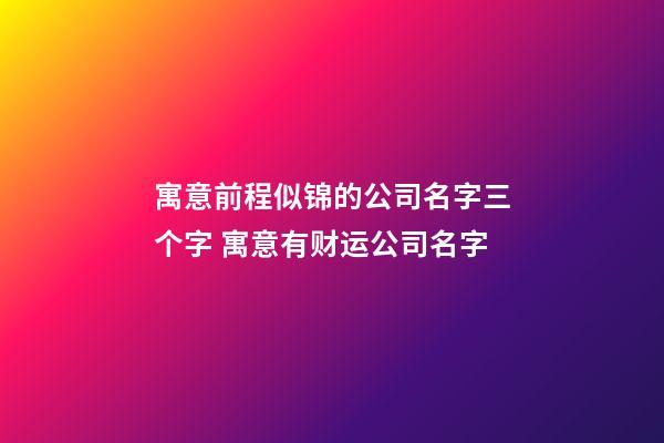 寓意前程似锦的公司名字三个字 寓意有财运公司名字-第1张-公司起名-玄机派